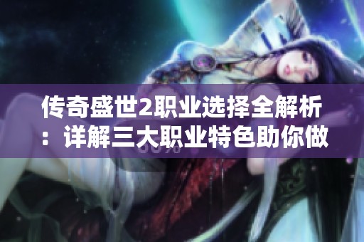 传奇盛世2职业选择全解析：详解三大职业特色助你做出明智决策