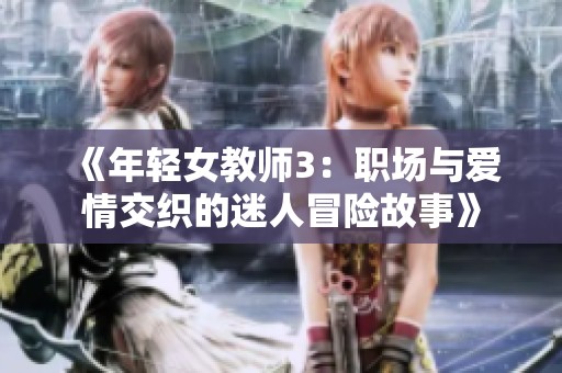 《年轻女教师3：职场与爱情交织的迷人冒险故事》