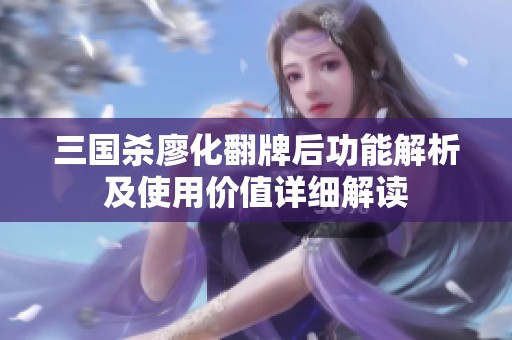 三国杀廖化翻牌后功能解析及使用价值详细解读