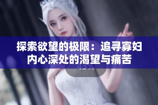 探索欲望的极限：追寻寡妇内心深处的渴望与痛苦
