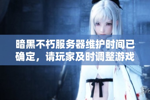 暗黑不朽服务器维护时间已确定，请玩家及时调整游戏时间安排
