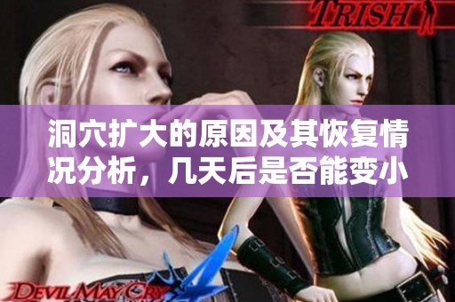 洞穴扩大的原因及其恢复情况分析，几天后是否能变小呢