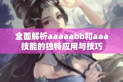 全面解析aaaaabb和aaa技能的独特应用与技巧