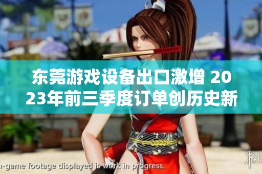 东莞游戏设备出口激增 2023年前三季度订单创历史新高