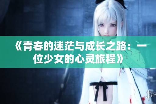 《青春的迷茫与成长之路：一位少女的心灵旅程》