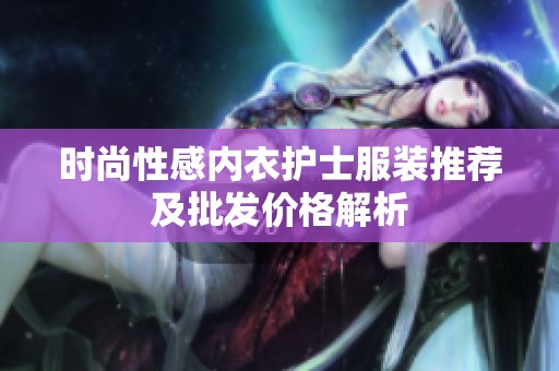 时尚性感内衣护士服装推荐及批发价格解析