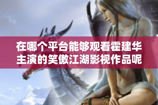 在哪个平台能够观看霍建华主演的笑傲江湖影视作品呢