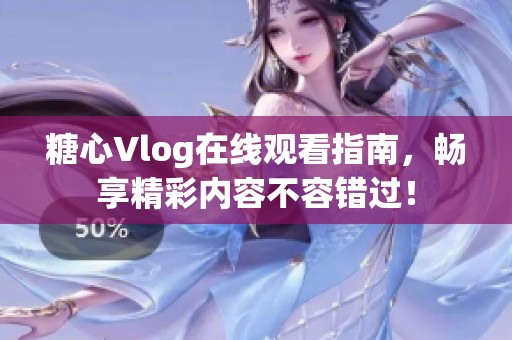 糖心Vlog在线观看指南，畅享精彩内容不容错过！