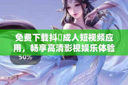 免费下载抖抈成人短视频应用，畅享高清影视娱乐体验