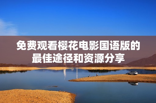 免费观看樱花电影国语版的最佳途径和资源分享
