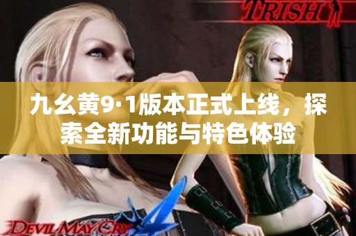 九幺黄9·1版本正式上线，探索全新功能与特色体验