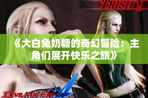 《大白兔奶糖的奇幻冒险：主角们展开快乐之旅》