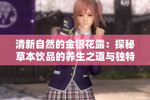 清新自然的金银花露：探秘草本饮品的养生之道与独特魅力