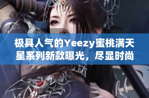 极具人气的Yeezy蜜桃满天星系列新款曝光，尽显时尚魅力