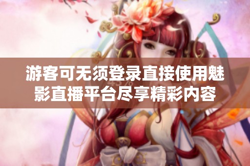 游客可无须登录直接使用魅影直播平台尽享精彩内容