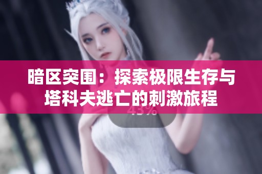 暗区突围：探索极限生存与塔科夫逃亡的刺激旅程