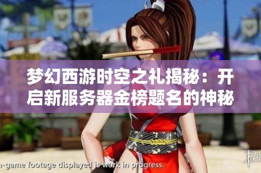 梦幻西游时空之礼揭秘：开启新服务器金榜题名的神秘钥匙之旅