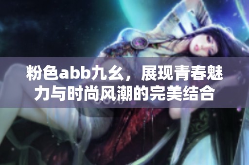 粉色abb九幺，展现青春魅力与时尚风潮的完美结合