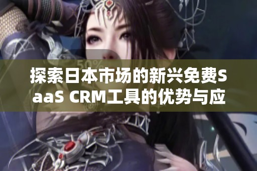 探索日本市场的新兴免费SaaS CRM工具的优势与应用