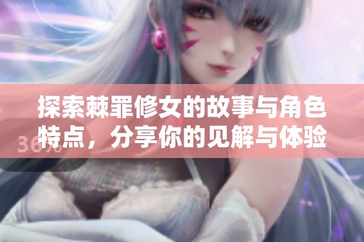 探索棘罪修女的故事与角色特点，分享你的见解与体验吧