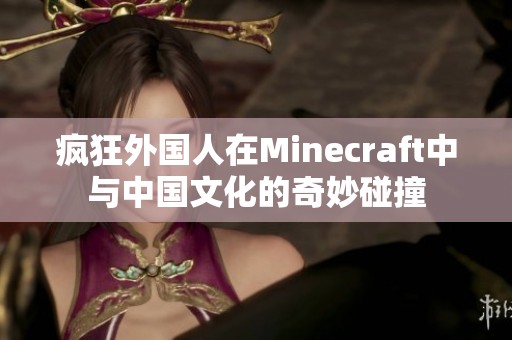 疯狂外国人在Minecraft中与中国文化的奇妙碰撞