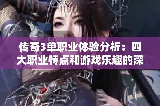 传奇3单职业体验分析：四大职业特点和游戏乐趣的深度探讨