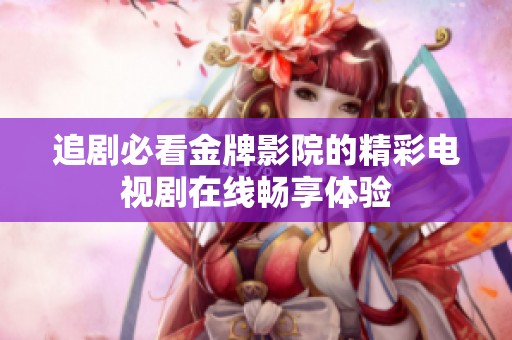 追剧必看金牌影院的精彩电视剧在线畅享体验