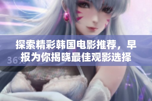 探索精彩韩国电影推荐，早报为你揭晓最佳观影选择