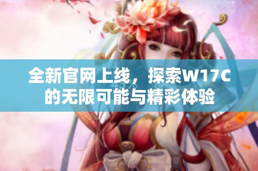 全新官网上线，探索W17C的无限可能与精彩体验