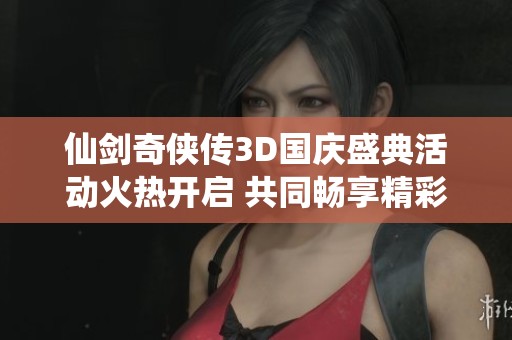仙剑奇侠传3D国庆盛典活动火热开启 共同畅享精彩狂欢盛宴