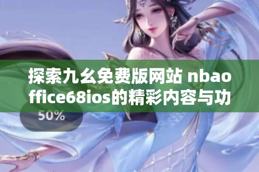 探索九幺免费版网站 nbaoffice68ios的精彩内容与功能分析