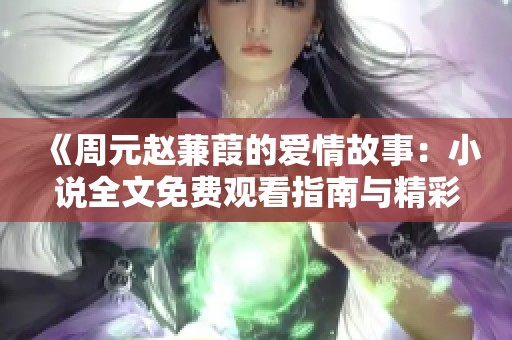 《周元赵蒹葭的爱情故事：小说全文免费观看指南与精彩解析》