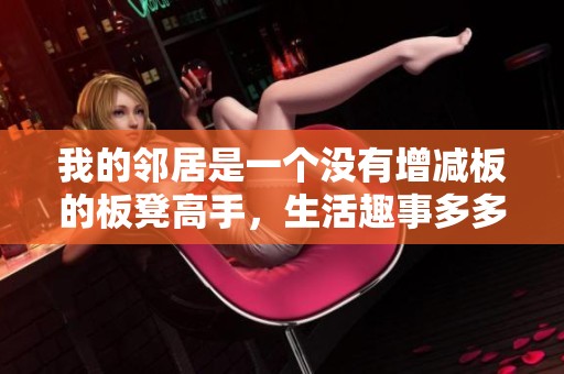 我的邻居是一个没有增减板的板凳高手，生活趣事多多分享
