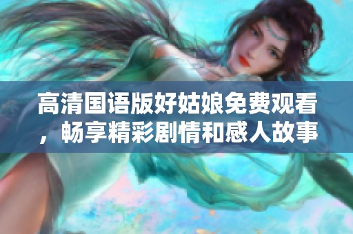高清国语版好姑娘免费观看，畅享精彩剧情和感人故事