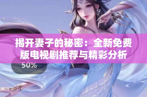 揭开妻子的秘密：全新免费版电视剧推荐与精彩分析