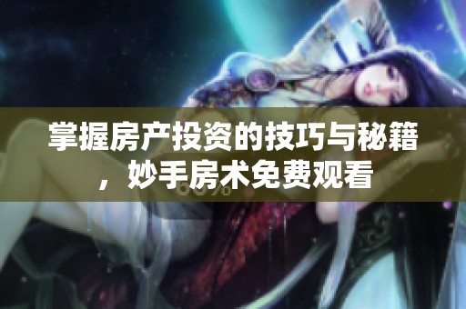 掌握房产投资的技巧与秘籍，妙手房术免费观看