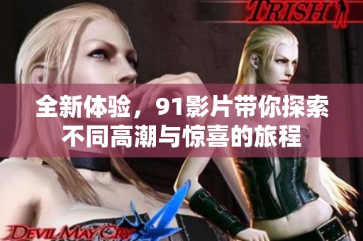全新体验，91影片带你探索不同高潮与惊喜的旅程
