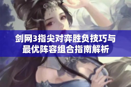 剑网3指尖对弈胜负技巧与最优阵容组合指南解析
