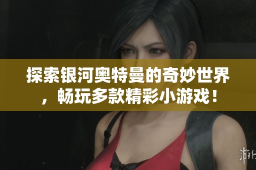 探索银河奥特曼的奇妙世界，畅玩多款精彩小游戏！
