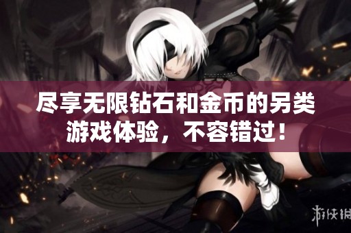 尽享无限钻石和金币的另类游戏体验，不容错过！