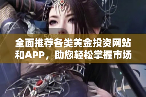 全面推荐各类黄金投资网站和APP，助您轻松掌握市场动向