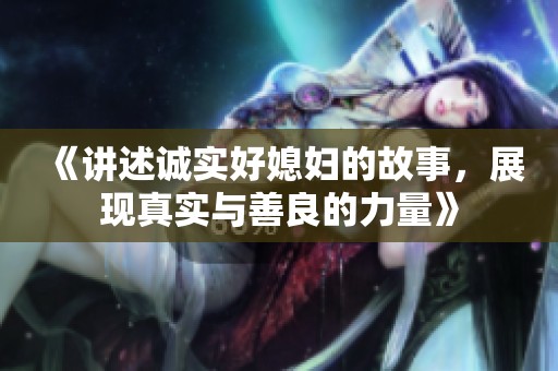 《讲述诚实好媳妇的故事，展现真实与善良的力量》