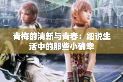 青梅的清新与青春：细说生活中的那些小确幸