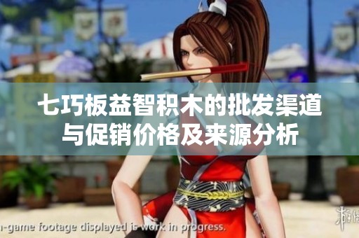 七巧板益智积木的批发渠道与促销价格及来源分析