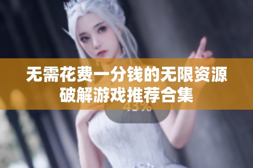 无需花费一分钱的无限资源破解游戏推荐合集