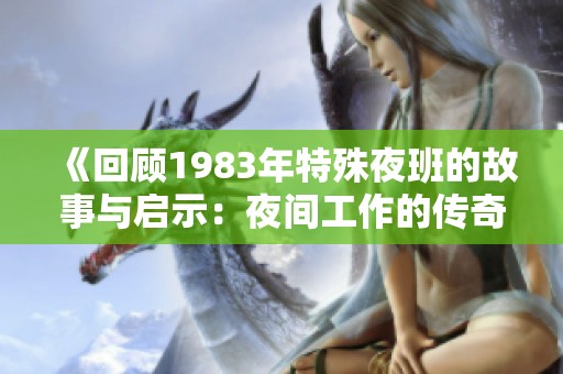 《回顾1983年特殊夜班的故事与启示：夜间工作的传奇经历》