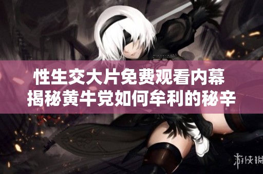 性生交大片免费观看内幕 揭秘黄牛党如何牟利的秘辛