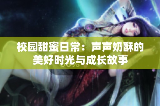 校园甜蜜日常：声声奶酥的美好时光与成长故事