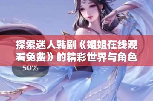 探索迷人韩剧《姐姐在线观看免费》的精彩世界与角色互动