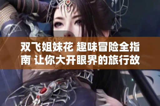 双飞姐妹花 趣味冒险全指南 让你大开眼界的旅行故事